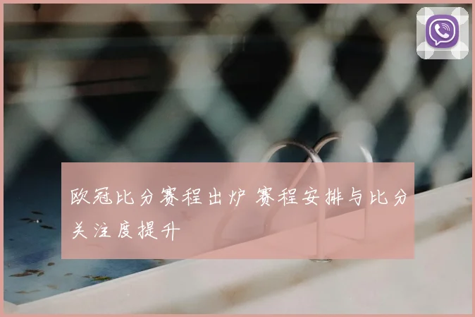 欧冠比分赛程出炉 赛程安排与比分关注度提升